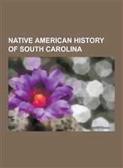 Native American History of South Carolina Native American Tribes in South Carolina, Natchez People, Colonial Period of South Carolina, Catawba People,123083673X,9781230836737
