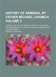 History of Armenia, by Father Michael Chamich Volume 2; from B. C. 2247 to the year of Christ 1780, or 1229 of the Armenian era, tr. from the original Armenian, by Johannes Avdall,1154052516,9781154052510