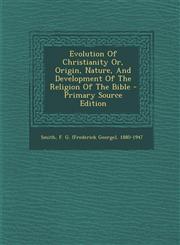 Evolution Of Christianity Or, Origin, Nature, And Development Of The Religion Of The Bible - Primary Source Edition,1293074535,9781293074534
