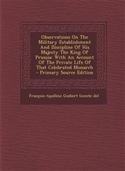 Observations on the Military Establishment and Discipline of His Majesty the King of Prussia With an Account of the Private Life of That Celebrated M,1293543233,9781293543238