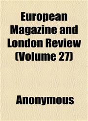 European Magazine and London Review (Volume 27),1152526650,9781152526655