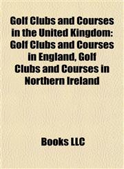 Golf Clubs and Courses in the United Kingdom Golf Clubs and Courses in England, Golf Clubs and Courses in Northern Ireland,1157843077,9781157843078