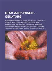 Star Wars Fanon - Senators Ahsoka Melody Kryze, Alcor Bac, Algyd, Alkeri, Alta Eddicus, Anni Candy, Antares Credtrac, Awa Moonflower, Bail Organa,1234762358,9781234762353