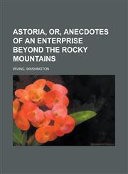 Astoria, Or, Anecdotes of an Enterprise Beyond the Rocky Mountains,1443234818,9781443234818