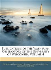Publications of the Washburn Observatory of the University of Wisconsin, Volume 4,1144127092,9781144127099