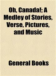 Oh, Canada!; A Medley of Stories, Verse, Pictures, and Music,115341189X,9781153411899