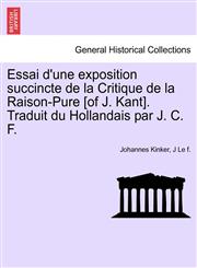 Essai d'une exposition succincte de la Critique de la Raison-Pure [of J. Kant]. Traduit du Hollandais par J. C. F.,1241470979,9781241470975