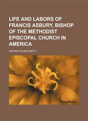 Life and Labors of Francis Asbury, Bishop of the Methodist Episcopal Church in America,1151154121,9781151154125