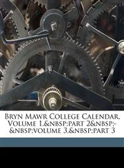 Bryn Mawr College Calendar, Volume 1,&nbsp;part 2&nbsp;-&nbsp;volume 3,&nbsp;part 3,1174520698,9781174520693