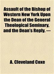 Assault of the Bishop of Western New York Upon the Dean of the General Theological Seminary, and the Dean's Reply. ---,1155007069,9781155007069