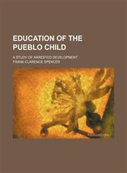 Education of the Pueblo child; a study of arrested development,1154321428,9781154321425
