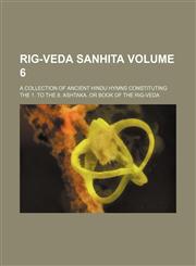 Rig-veda Sanhita Volume 6; a collection of ancient Hindu hymns constituting the 1. to the 8. ashtaka, or book of the Rig-Veda,1236420322,9781236420329