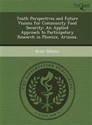 Youth Perspectives and Future Visions for Community Food Security An Applied Approach to Participatory Research in Phoenix, Arizona.,1249894964,9781249894964