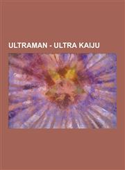 Ultraman - Ultra Kaiju Aboras, Ace Killer, Agira, Alien Guts, Antlar, Arigera, Astromons, Banila, Bemstar, Bemular, Birdon, Black King, Bullt,123085195X,9781230851952