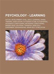 Psychology - Learning Actual development level, Adult learning, Animal training, Association, Autodidacticism, Autoshaping, Avoidance conditioning, Backward conditioning, Barnes maze, Bilateral transfer, Bobo doll experiment, Brainwashing, Brain self sti,1234813238,9781234813239