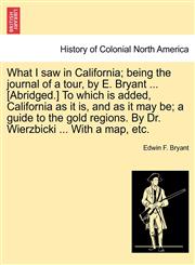 What I saw in California; being the journal of a tour, by E. Bryant ... [Abridged.] To which is added, California as it is, and as it may be; a guide to the gold regions. By Dr. Wierzbicki ... With a map, etc.,1241332746,9781241332747