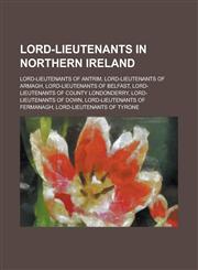 Lord-Lieutenants in Northern Ireland Lord-Lieutenants of Antrim, Lord-Lieutenants of Armagh, Lord-Lieutenants of Belfast,115596487X,9781155964874