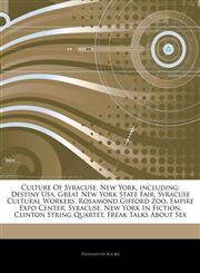 Articles On Culture Of Syracuse, New York, including Destiny Usa, Great New York State Fair, Syracuse Cultural Workers, Rosamond Gifford Zoo, Empire Expo Center, Syracuse, New York In Fiction, Clinton String Quartet, Freak Talks About Sex,1242328831,9781242328831