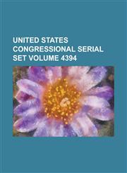 United States Congressional Serial Set Volume 4394,1234056356,9781234056353