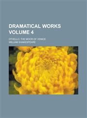 Dramatical Works Volume 4; Othello, the Moor of Venice,123183899X,9781231838990