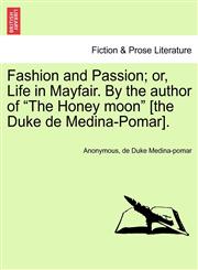Fashion and Passion; or, Life in Mayfair. By the author of "The Honey moon" [the Duke de Medina-Pomar].,1240875800,9781240875801