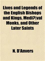 Lives and Legends of the English Bishops and Kings, Mediã¦val Monks, and Other Later Saints,1152392506,9781152392502