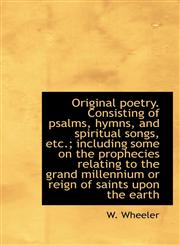 Original poetry. Consisting of psalms, hymns, and spiritual songs, etc.; including some on the proph,1115981889,9781115981880