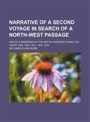 Narrative of a Second Voyage in Search of a North-West Passage; And of a Residence in the Arctic Regions During the Years 1829, 1830, 1831, 1832, 1833,1151184675,9781151184672