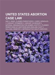 United States abortion case law Roe v. Wade, Planned Parenthood v. Casey, Gonzales v. Carhart, Stenberg v. Carhart,1155648749,9781155648743