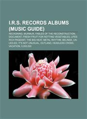 I.R.S. Records albums (Music Guide) Reckoning, Murmur, Fables of the Reconstruction, Document, Fresh Fruit for Rotting Vegetables,1155533240,9781155533247