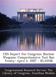 Crs Report for Congress Nuclear Weapons: Comprehensive Test Ban Treaty: April 4, 2007 - Rl33548,1293250570,9781293250570