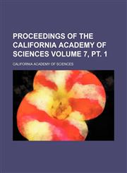 Proceedings of the California Academy of Sciences Volume 7, pt. 1,1153104741,9781153104746