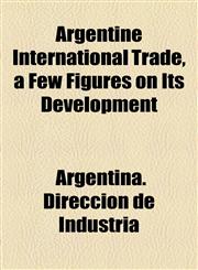 Argentine International Trade, a Few Figures on Its Development,1154615804,9781154615807