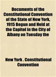 Documents of the Constitutional Convention of the State of New York, 1915 Begun and Held at the Capitol in the City of Albany on Tuesday the,1152238574,9781152238572