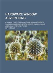 Hardware window advertising; a manual for the merchant and window trimmer. Sales making displays from more than 200 leading American hardware stores,1130872289,9781130872286