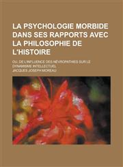 La Psychologie Morbide Dans Ses Rapports Avec La Philosophie de L'Histoire; Ou, de L'Influence Des Nevropathies Sur Le Dynamisme Intellectuel,1231238054,9781231238059