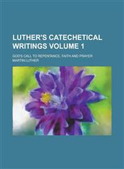 Luther's Catechetical Writings; God's Call to Repentance, Faith and Prayer Volume 1,1130727653,9781130727654