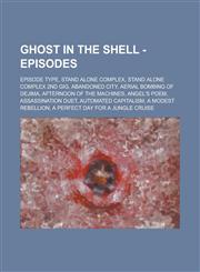 Ghost in the Shell - Episodes Episode Type, Stand Alone Complex, Stand Alone Complex 2nd GIG, Abandoned City, Aerial Bombing of Dejima, Afternoon of the Machines, Angel's Poem, Assassination Duet, Automated Capitalism, A Modest Rebellion,1234710056,9781234710057