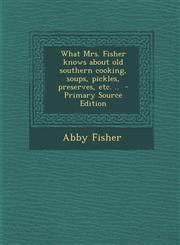 What Mrs. Fisher Knows about Old Southern Cooking, Soups, Pickles, Preserves, Etc. .. - Primary Source Edition,1294713175,9781294713173