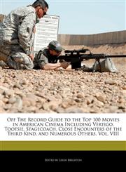 Off The Record Guide to the Top 100 Movies in American Cinema Including Vertigo, Tootsie, Stagecoach, Close Encounters of the Third Kind, and Numerous Others, Vol. VIII,1240293992,9781240293995