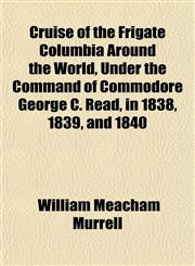 Cruise of the Frigate Columbia Around the World, Under the Command of Commodore George C. Read, in 1838, 1839, and 1840,1152012401,9781152012400