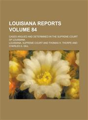 Louisiana Reports; Cases Argued and Determined in the Supreme Court of Louisiana Volume 84,1236914465,9781236914460