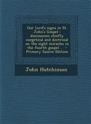 Our Lord's Signs in St. John's Gospel Discussions Chiefly Exegetical and Doctrinal on the Eight Miracles in the Fourth Gospel .. - Primary Source EDI,1294798146,9781294798149