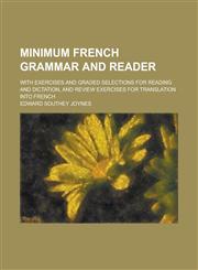 Minimum French grammar and reader; with exercises and graded selections for reading and dictation, and review exercises for translation into French,1230188029,9781230188027