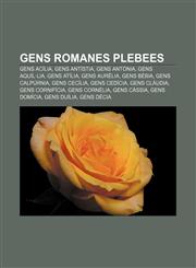 Gens romanes plebees Gens Acília, Gens Antístia, Gens Antònia, Gens Aquíl·lia, Gens Atília, Gens Aurèlia, Gens Bèbia, Gens Calpúrnia,1233316923,9781233316922