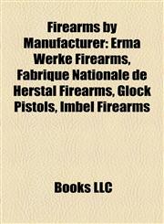 Firearms by Manufacturer Erma Werke Firearms, Fabrique Nationale de Herstal Firearms, Glock Pistols, Imbel Firearms,1158128649,9781158128648