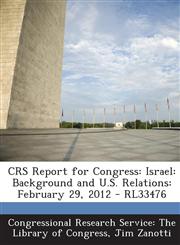Crs Report for Congress Israel: Background and U.S. Relations: February 29, 2012 - Rl33476,1294249916,9781294249917