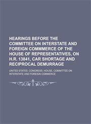 Hearings Before the Committee on Interstate and Foreign Commmerce of the House of Representatives, on H.r. 13841, Car Shortage and Reciprocal Demurrage,1151456632,9781151456632
