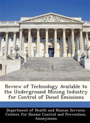 Review of Technology Available to the Underground Mining Industry for Control of Diesel Emissions,1288534191,9781288534197