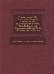 Transactions of the Society Instituted at London for the Encouragement of Arts, Manufactures, and Commerce, Volumes 45-46 - Primary Source Edition,1293421863,9781293421864